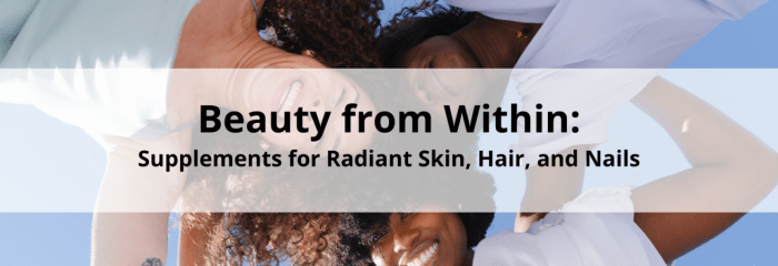 Beauty from Within: Supplements for Radiant Skin, Hair, and Nails - Blog